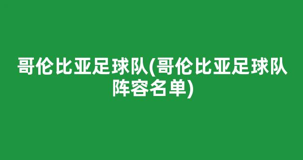 哥伦比亚足球队(哥伦比亚足球队阵容名单)