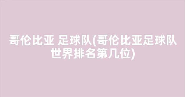 哥伦比亚 足球队(哥伦比亚足球队世界排名第几位)