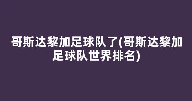 哥斯达黎加足球队了(哥斯达黎加足球队世界排名)