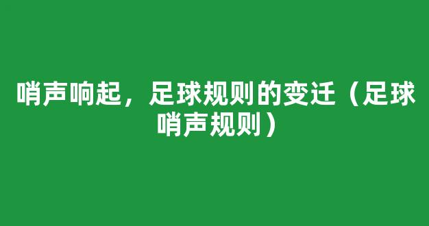 哨声响起，足球规则的变迁（足球哨声规则）