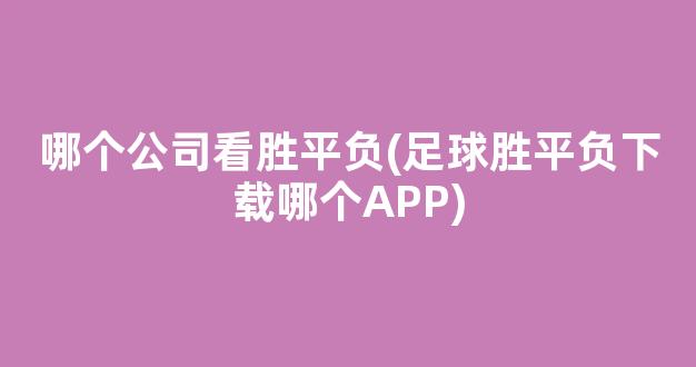 哪个公司看胜平负(足球胜平负下载哪个APP)