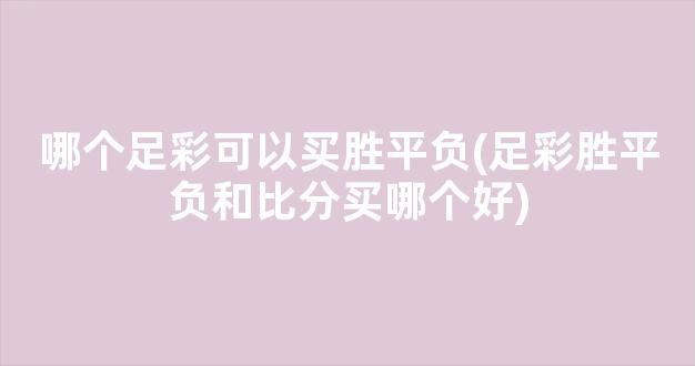 哪个足彩可以买胜平负(足彩胜平负和比分买哪个好)