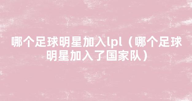 哪个足球明星加入lpl（哪个足球明星加入了国家队）