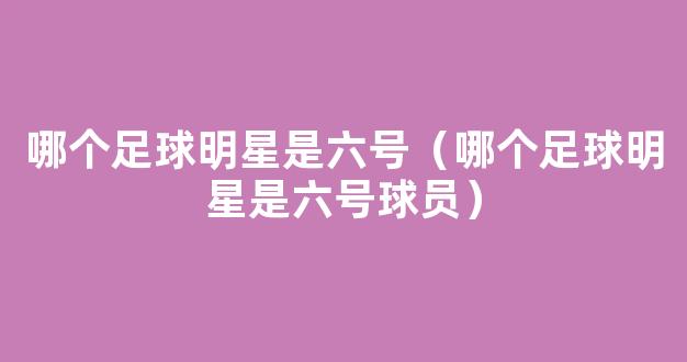 哪个足球明星是六号（哪个足球明星是六号球员）