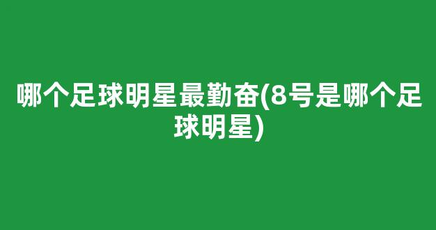 哪个足球明星最勤奋(8号是哪个足球明星)