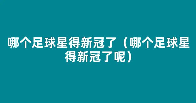 哪个足球星得新冠了（哪个足球星得新冠了呢）