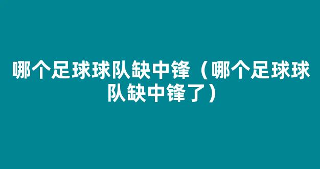 哪个足球球队缺中锋（哪个足球球队缺中锋了）