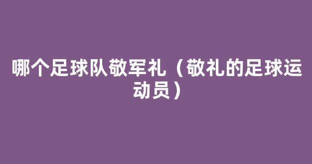 哪个足球队敬军礼（敬礼的足球运动员）