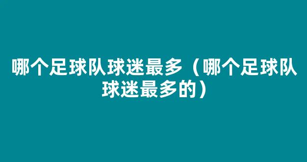 哪个足球队球迷最多（哪个足球队球迷最多的）