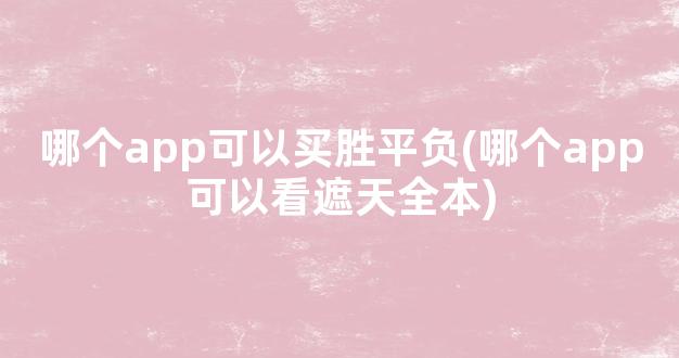 哪个app可以买胜平负(哪个app可以看遮天全本)