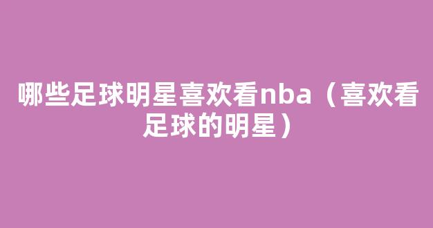 哪些足球明星喜欢看nba（喜欢看足球的明星）