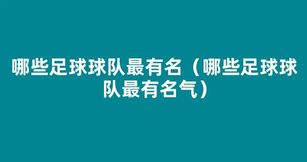 哪些足球球队最有名（哪些足球球队最有名气）