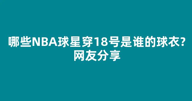 哪些NBA球星穿18号是谁的球衣?网友分享