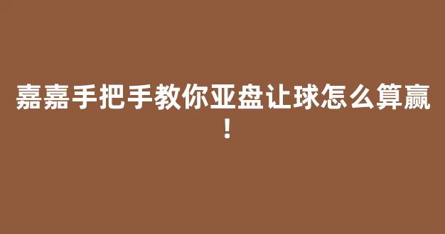 嘉嘉手把手教你亚盘让球怎么算赢！