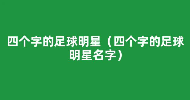 四个字的足球明星（四个字的足球明星名字）