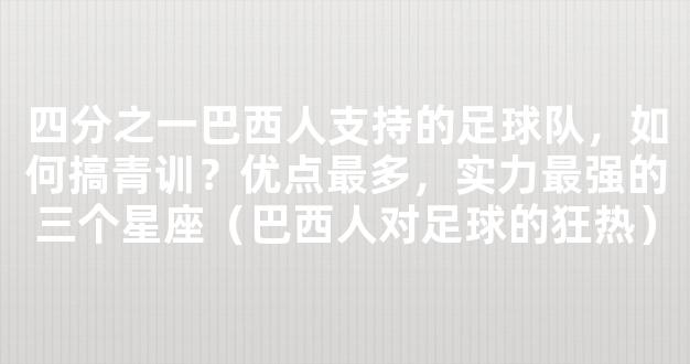 四分之一巴西人支持的足球队，如何搞青训？优点最多，实力最强的三个星座（巴西人对足球的狂热）