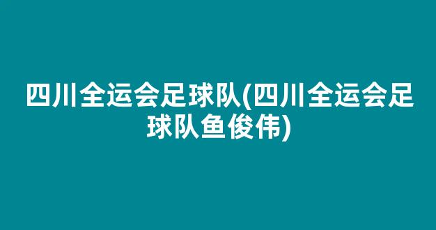 四川全运会足球队(四川全运会足球队鱼俊伟)