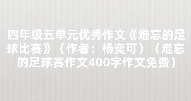 四年级五单元优秀作文《难忘的足球比赛》（作者：杨奕可）（难忘的足球赛作文400字作文免费）