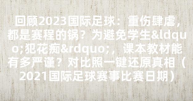 回顾2023国际足球：重伤肆虐，都是赛程的锅？为避免学生“犯花痴”，课本教材能有多严谨？对比照一键还原真相（2021国际足球赛事比赛日期）