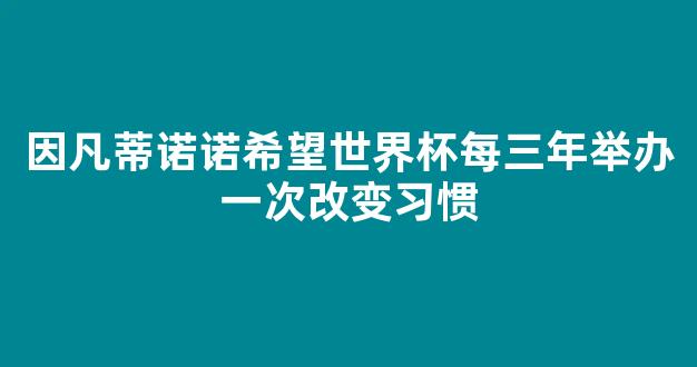 因凡蒂诺诺希望世界杯每三年举办一次改变习惯