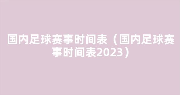 国内足球赛事时间表（国内足球赛事时间表2023）