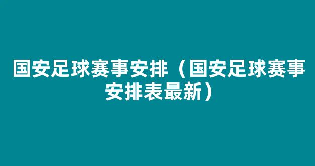 国安足球赛事安排（国安足球赛事安排表最新）