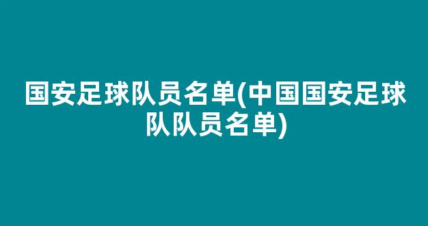 国安足球队员名单(中国国安足球队队员名单)