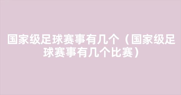 国家级足球赛事有几个（国家级足球赛事有几个比赛）