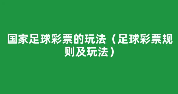 国家足球彩票的玩法（足球彩票规则及玩法）