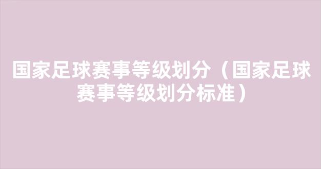 国家足球赛事等级划分（国家足球赛事等级划分标准）