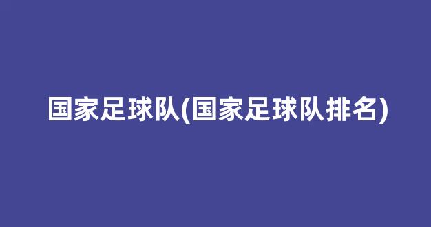 国家足球队(国家足球队排名)