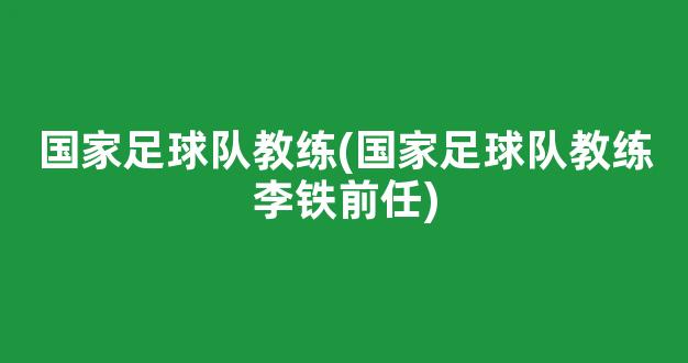 国家足球队教练(国家足球队教练李铁前任)