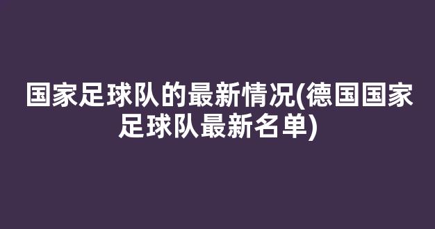 国家足球队的最新情况(德国国家足球队最新名单)