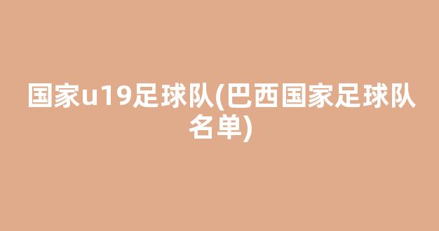 国家u19足球队(巴西国家足球队名单)