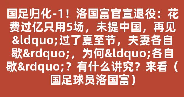 国足归化-1！洛国富官宣退役：花费过亿只用5场，未提中国，再见“过了夏至节，夫妻各自歇”，为何“各自歇”？有什么讲究？来看（国足球员洛国富）