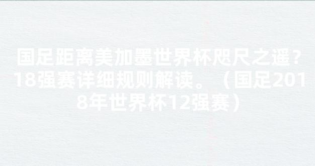 国足距离美加墨世界杯咫尺之遥？18强赛详细规则解读。（国足2018年世界杯12强赛）