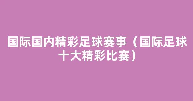 国际国内精彩足球赛事（国际足球十大精彩比赛）