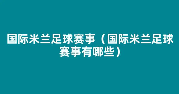 国际米兰足球赛事（国际米兰足球赛事有哪些）