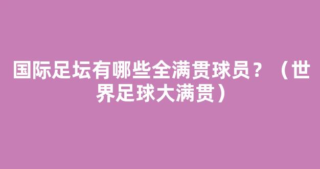 国际足坛有哪些全满贯球员？（世界足球大满贯）