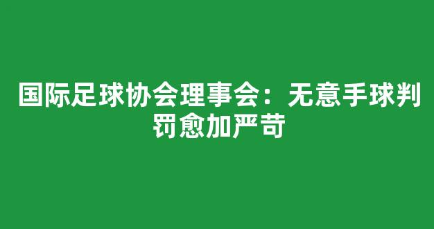 国际足球协会理事会：无意手球判罚愈加严苛