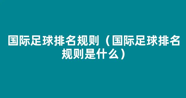 国际足球排名规则（国际足球排名规则是什么）