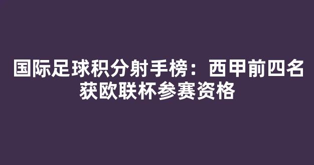 国际足球积分射手榜：西甲前四名获欧联杯参赛资格