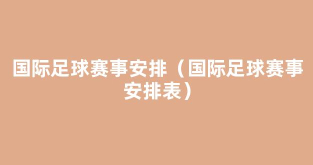 国际足球赛事安排（国际足球赛事安排表）