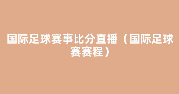 国际足球赛事比分直播（国际足球赛赛程）