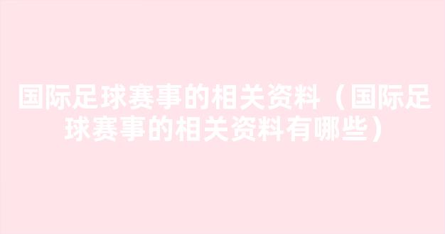 国际足球赛事的相关资料（国际足球赛事的相关资料有哪些）