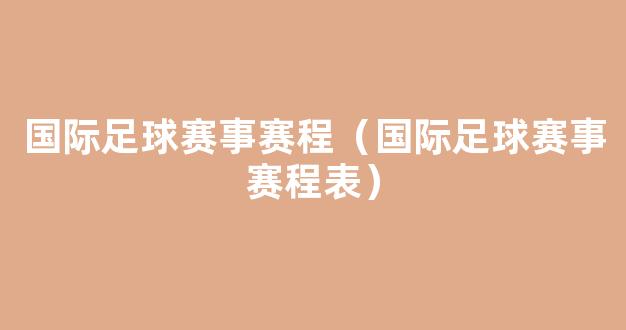 国际足球赛事赛程（国际足球赛事赛程表）