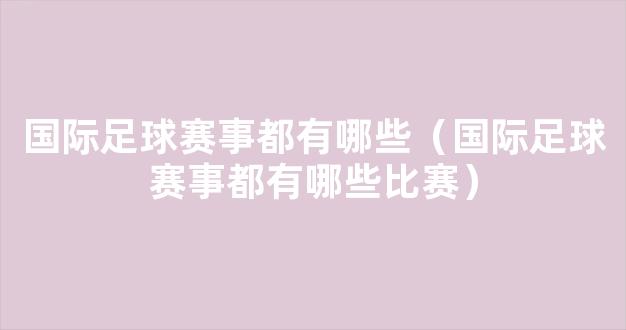 国际足球赛事都有哪些（国际足球赛事都有哪些比赛）