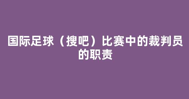 国际足球（搜吧）比赛中的裁判员的职责