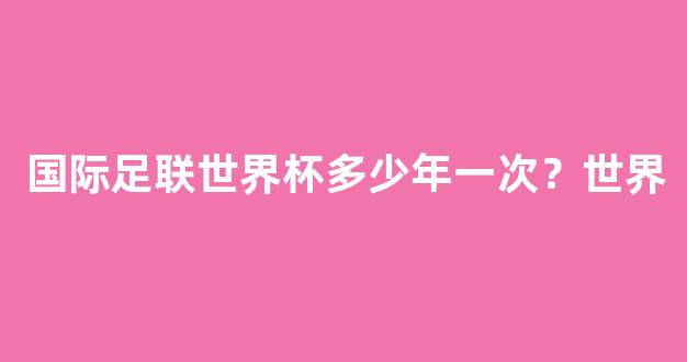 国际足联世界杯多少年一次？世界