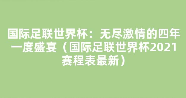 国际足联世界杯：无尽激情的四年一度盛宴（国际足联世界杯2021赛程表最新）